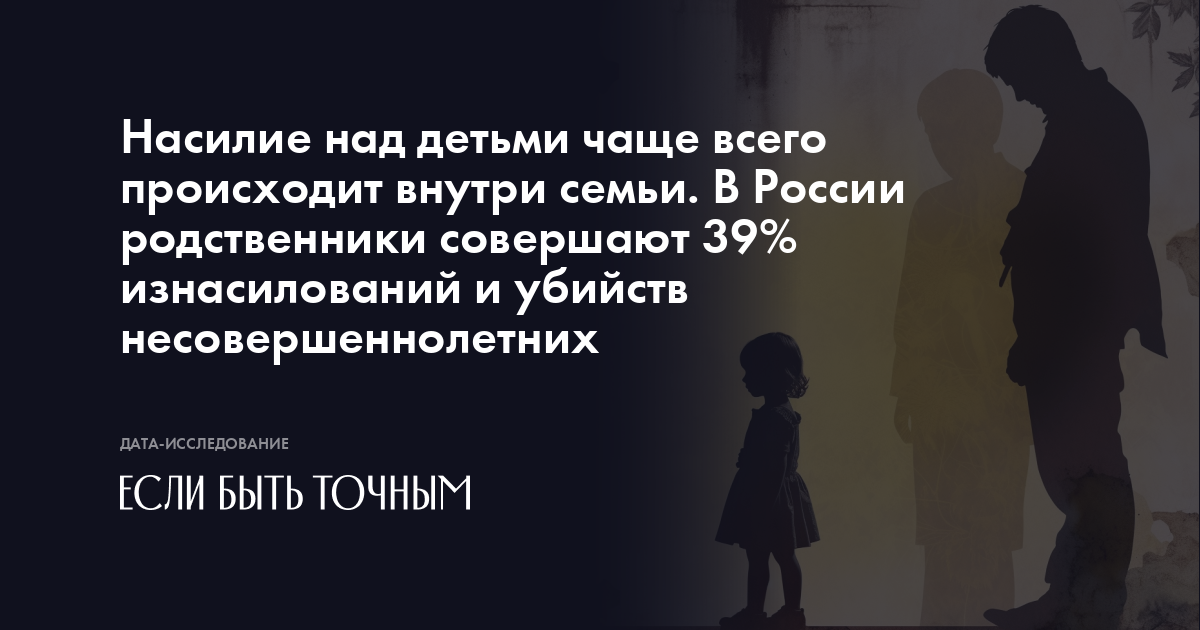 Насилие над детьми чаще всего происходит внутри семьи. В России родственники совершают 39 изнасилований и убийств несовершеннолетних